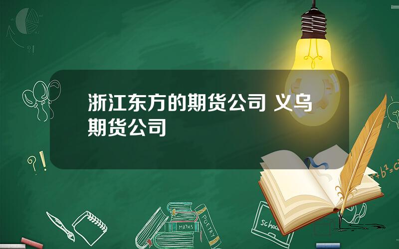 浙江东方的期货公司 义乌期货公司